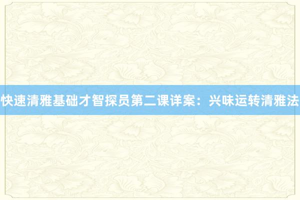 快速清雅基础才智探员第二课详案：兴味运转清雅法
