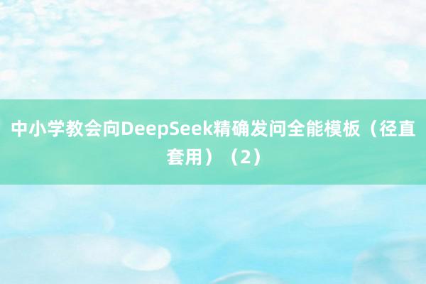 中小学教会向DeepSeek精确发问全能模板（径直套用）（2）